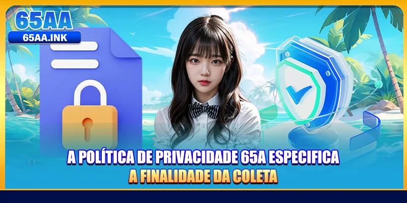 A Política De Privacidade 65A especifica a finalidade da coleta